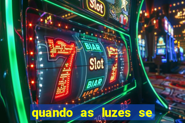 quando as luzes se apagam redecanais
